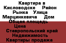 Квартира в Кисловодске  › Район ­ Рынка › Улица ­ Марцинкевича  › Дом ­ 88 › Общая площадь ­ 50 › Цена ­ 1 900 000 - Ставропольский край Недвижимость » Квартиры продажа   